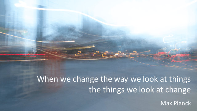 when we change the way we look at things